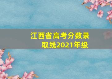 江西省高考分数录取线2021年级