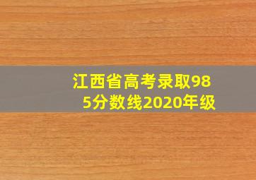 江西省高考录取985分数线2020年级