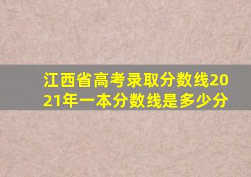 江西省高考录取分数线2021年一本分数线是多少分