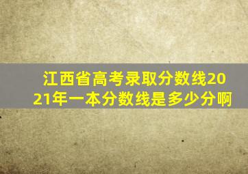 江西省高考录取分数线2021年一本分数线是多少分啊