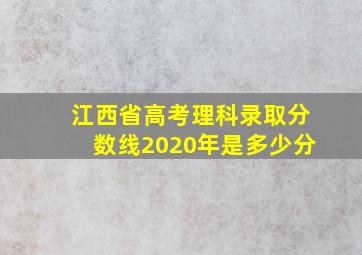 江西省高考理科录取分数线2020年是多少分