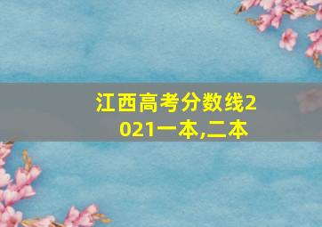 江西高考分数线2021一本,二本