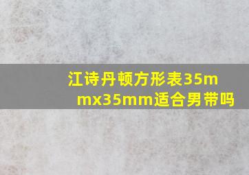 江诗丹顿方形表35mmx35mm适合男带吗