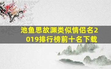 池鱼思故渊类似情侣名2019排行榜前十名下载