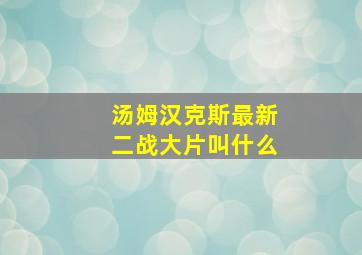 汤姆汉克斯最新二战大片叫什么