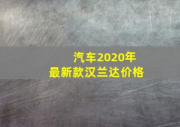 汽车2020年最新款汉兰达价格