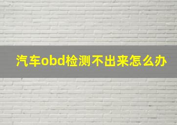 汽车obd检测不出来怎么办