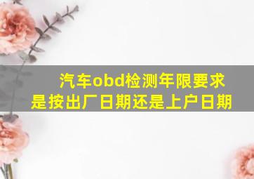 汽车obd检测年限要求是按出厂日期还是上户日期