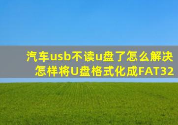 汽车usb不读u盘了怎么解决怎样将U盘格式化成FAT32