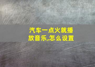 汽车一点火就播放音乐,怎么设置