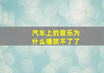 汽车上的音乐为什么播放不了了