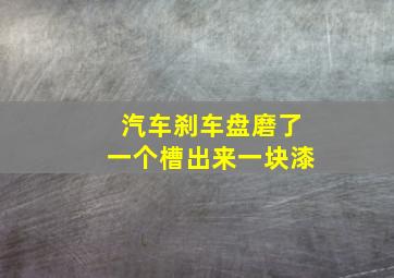 汽车刹车盘磨了一个槽出来一块漆