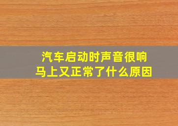 汽车启动时声音很响马上又正常了什么原因