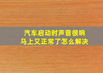 汽车启动时声音很响马上又正常了怎么解决