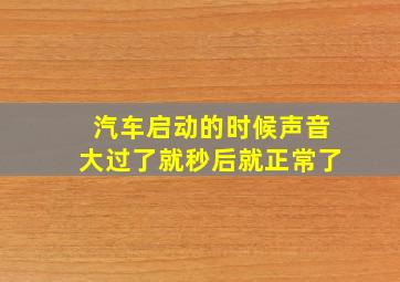 汽车启动的时候声音大过了就秒后就正常了