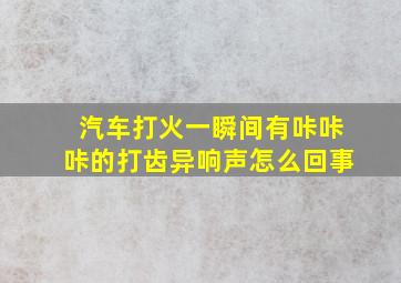 汽车打火一瞬间有咔咔咔的打齿异响声怎么回事