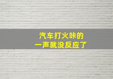 汽车打火咔的一声就没反应了