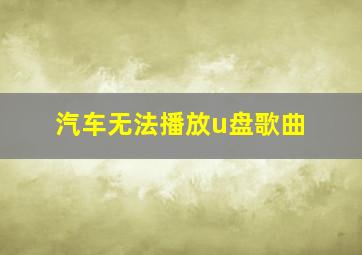 汽车无法播放u盘歌曲