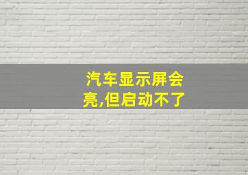 汽车显示屏会亮,但启动不了