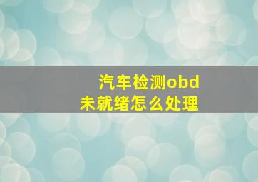 汽车检测obd未就绪怎么处理