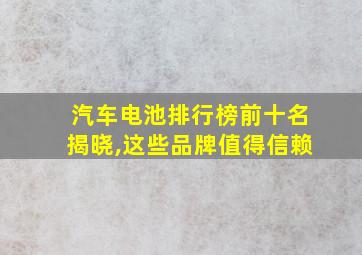 汽车电池排行榜前十名揭晓,这些品牌值得信赖