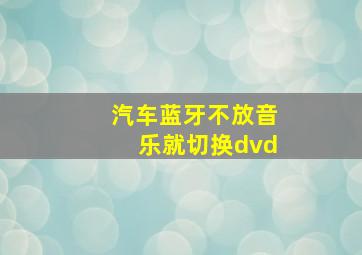 汽车蓝牙不放音乐就切换dvd