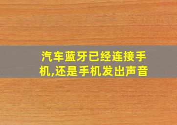 汽车蓝牙已经连接手机,还是手机发出声音