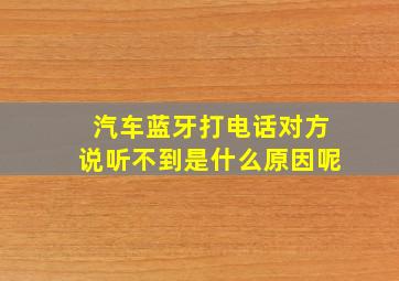 汽车蓝牙打电话对方说听不到是什么原因呢