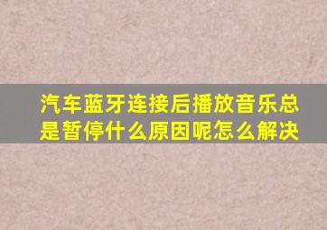 汽车蓝牙连接后播放音乐总是暂停什么原因呢怎么解决