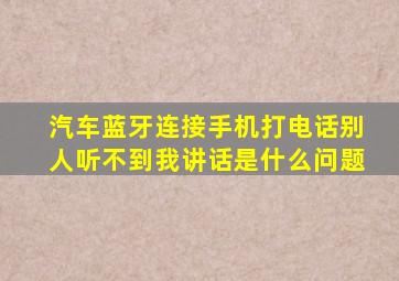 汽车蓝牙连接手机打电话别人听不到我讲话是什么问题