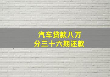 汽车贷款八万分三十六期还款