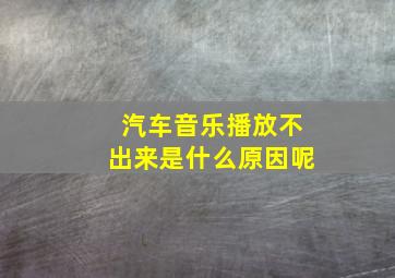 汽车音乐播放不出来是什么原因呢