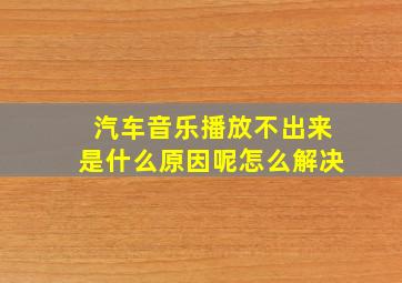 汽车音乐播放不出来是什么原因呢怎么解决