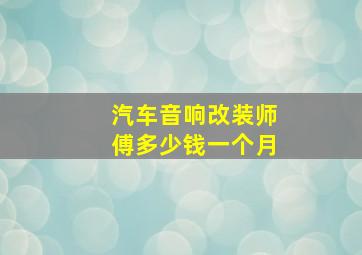 汽车音响改装师傅多少钱一个月