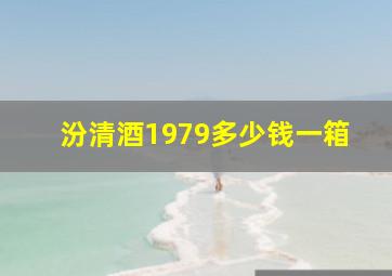 汾清酒1979多少钱一箱