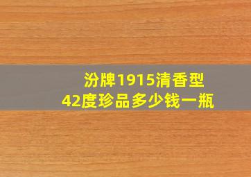 汾牌1915清香型42度珍品多少钱一瓶