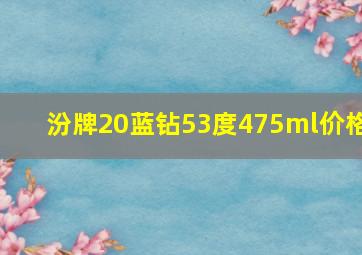 汾牌20蓝钻53度475ml价格