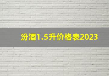 汾酒1.5升价格表2023