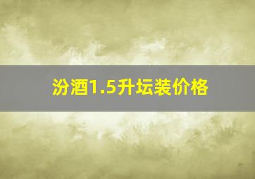 汾酒1.5升坛装价格