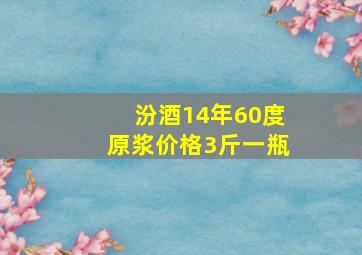 汾酒14年60度原浆价格3斤一瓶