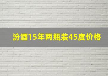 汾酒15年两瓶装45度价格