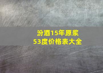 汾酒15年原浆53度价格表大全