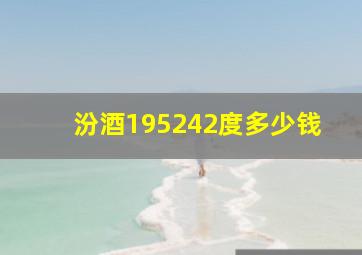 汾酒195242度多少钱