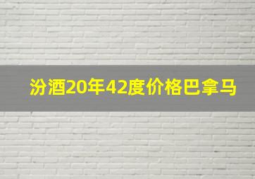 汾酒20年42度价格巴拿马