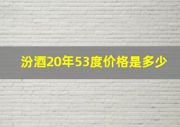 汾酒20年53度价格是多少