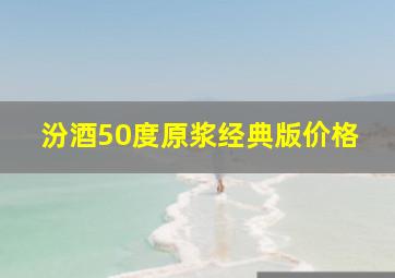 汾酒50度原浆经典版价格