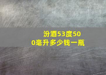 汾酒53度500毫升多少钱一瓶