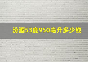 汾酒53度950毫升多少钱