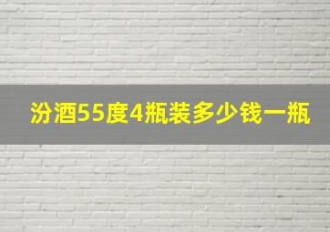 汾酒55度4瓶装多少钱一瓶