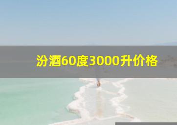 汾酒60度3000升价格